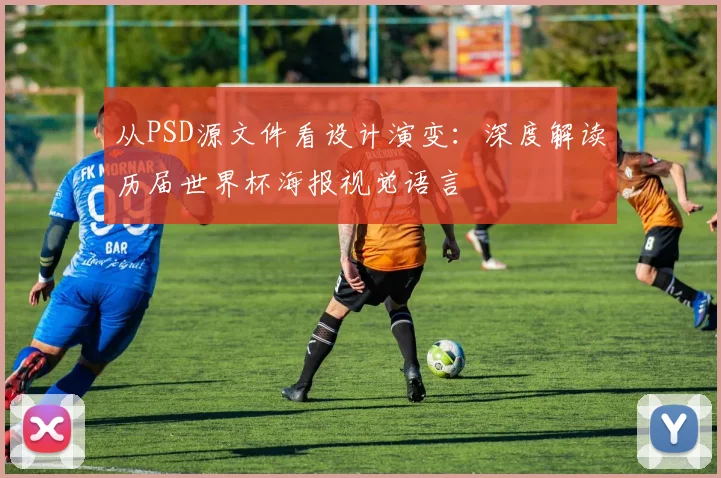 从PSD源文件看设计演变:深度解读历届世界杯海报视觉语言