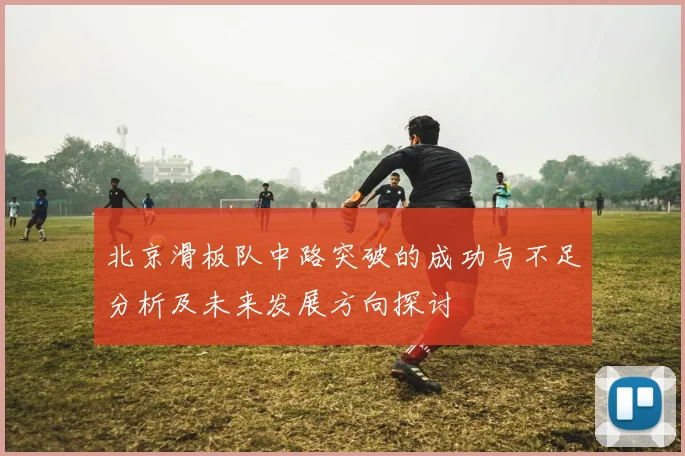 北京滑板队中路突破的成功与不足分析及未来发展方向探讨