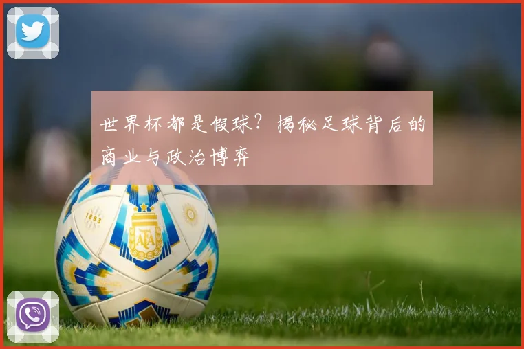 世界杯都是假球?揭秘足球背后的商业与政治博弈