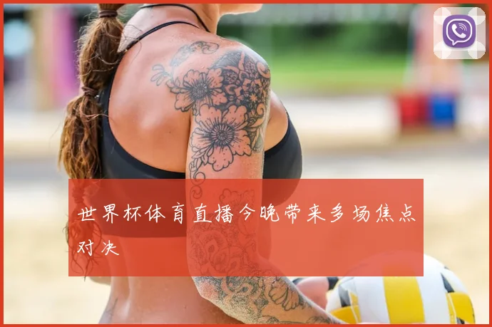 世界杯体育直播今晚带来多场焦点对决