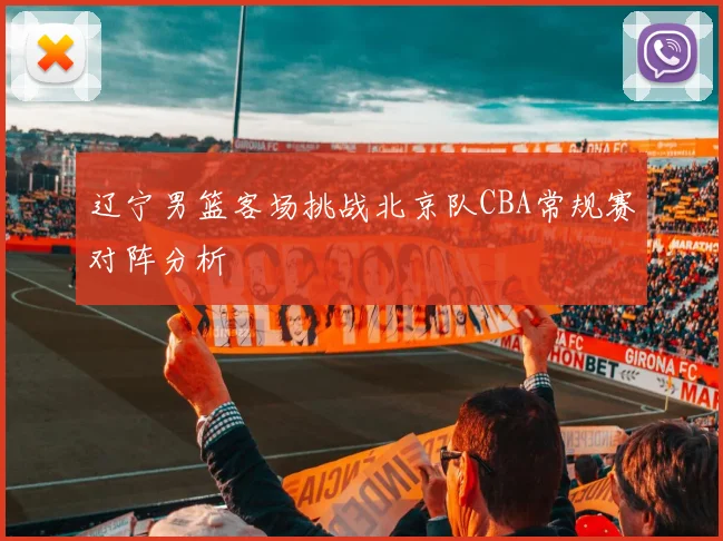 辽宁男篮客场挑战北京队CBA常规赛对阵分析