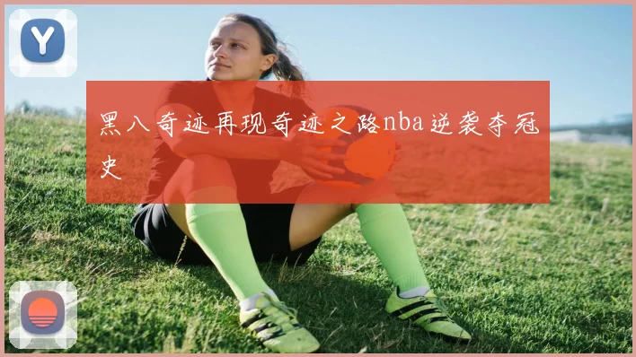 黑八奇迹再现奇迹之路nba逆袭夺冠史