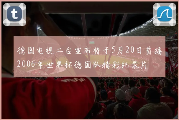 德国电视二台宣布将于5月20日首播2006年世界杯德国队精彩纪录片