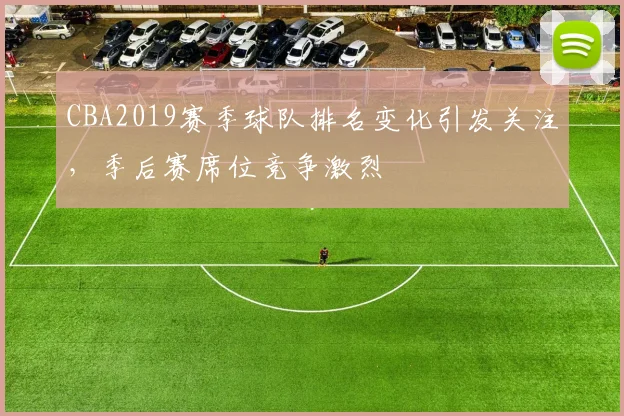 CBA2019赛季球队排名变化引发关注,季后赛席位竞争激烈