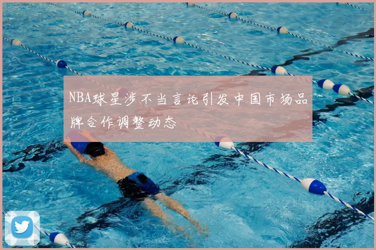 NBA球星涉不当言论引发中国市场品牌合作调整动态