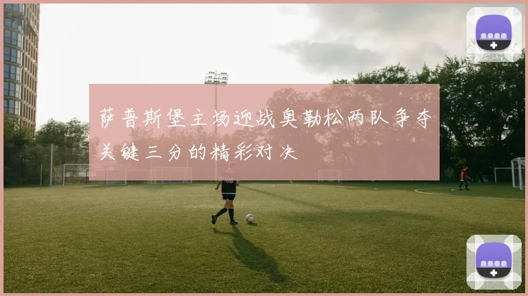 萨普斯堡主场迎战奥勒松两队争夺关键三分的精彩对决