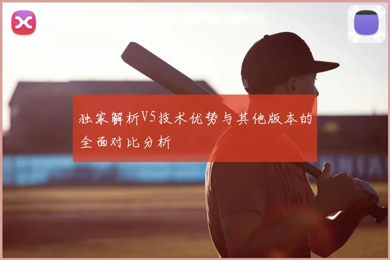 独家解析V5技术优势与其他版本的全面对比分析
