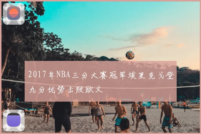 2017年NBA三分大赛冠军埃里克戈登九分优势击败欧文