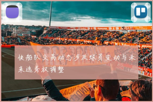 快船队交易动态涉及球员变动与未来选秀权调整