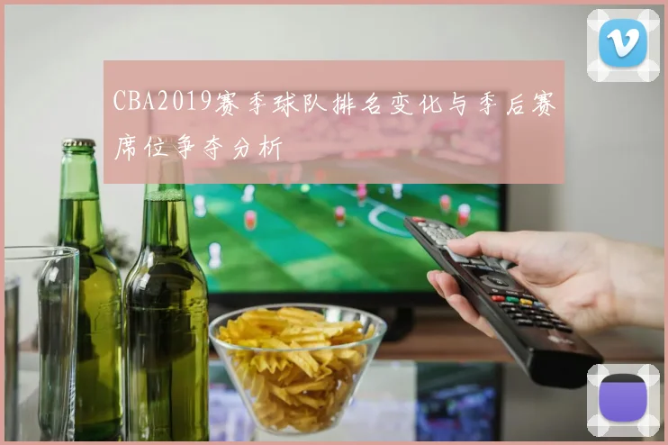CBA2019赛季球队排名变化与季后赛席位争夺分析