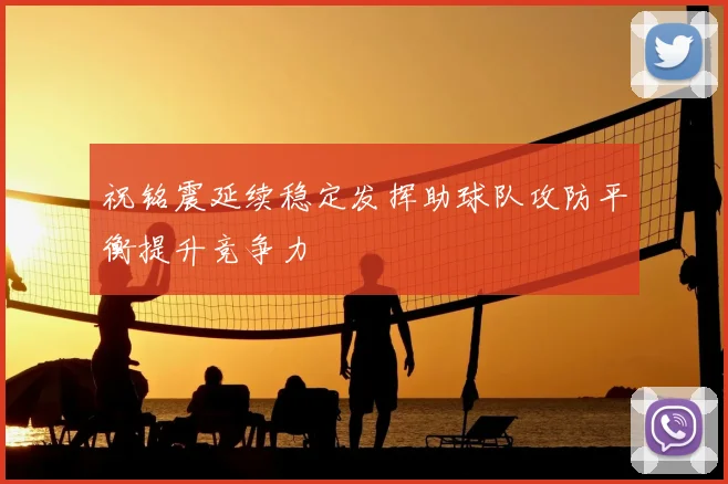 祝铭震延续稳定发挥助球队攻防平衡提升竞争力