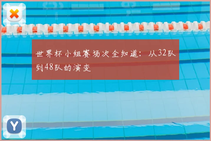 世界杯小组赛场次全知道:从32队到48队的演变