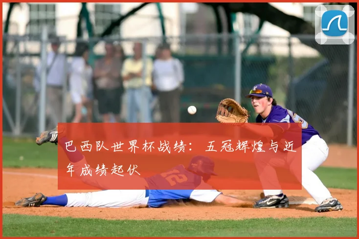巴西队世界杯战绩：五冠辉煌与近年成绩起伏