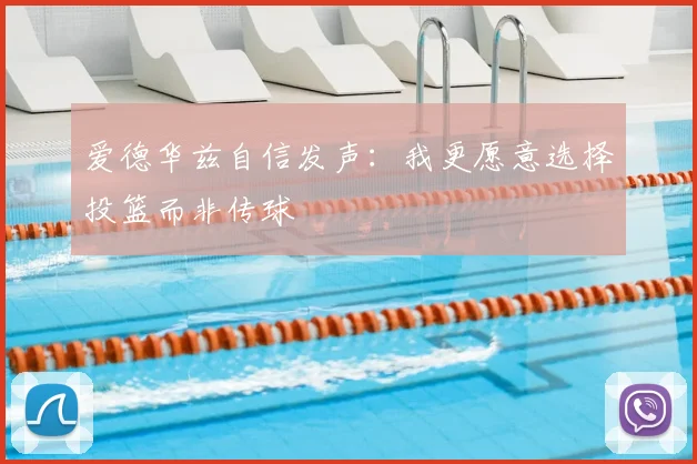 爱德华兹自信发声：我更愿意选择投篮而非传球