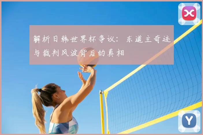 解析日韩世界杯争议:东道主奇迹与裁判风波背后的真相
