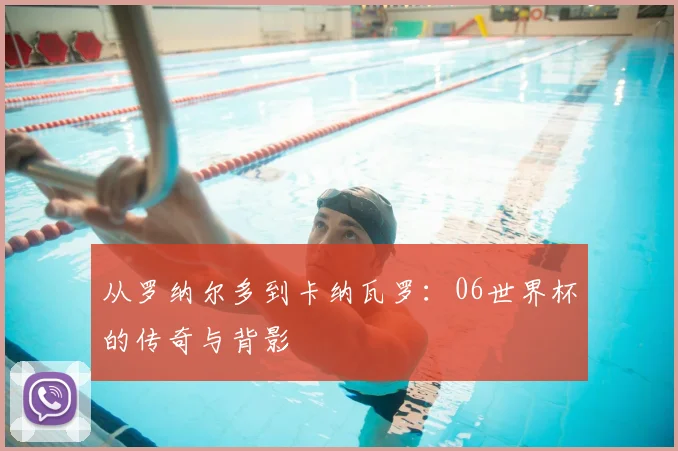 从罗纳尔多到卡纳瓦罗：06世界杯的传奇与背影